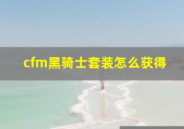 cfm黑骑士套装怎么获得