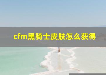 cfm黑骑士皮肤怎么获得