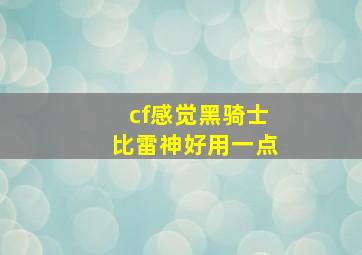 cf感觉黑骑士比雷神好用一点