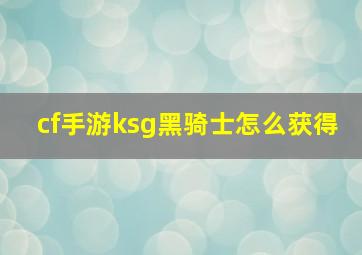 cf手游ksg黑骑士怎么获得