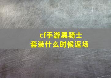 cf手游黑骑士套装什么时候返场