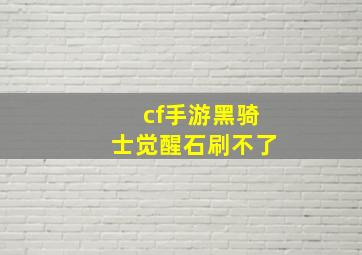 cf手游黑骑士觉醒石刷不了