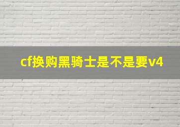 cf换购黑骑士是不是要v4