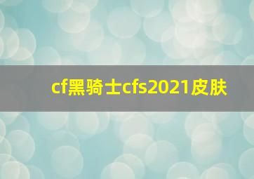 cf黑骑士cfs2021皮肤