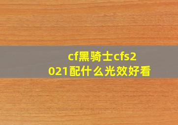 cf黑骑士cfs2021配什么光效好看