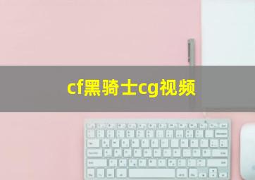 cf黑骑士cg视频