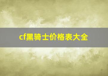 cf黑骑士价格表大全