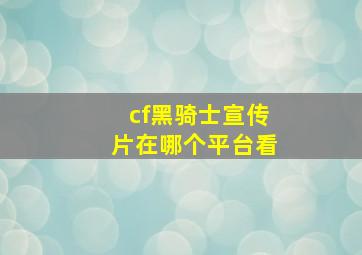 cf黑骑士宣传片在哪个平台看