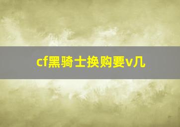 cf黑骑士换购要v几