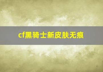 cf黑骑士新皮肤无痕