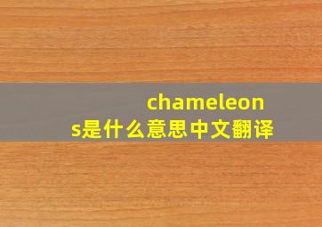 chameleons是什么意思中文翻译