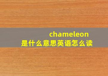 chameleon是什么意思英语怎么读