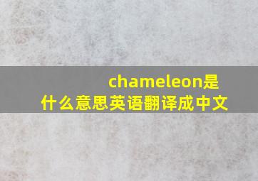 chameleon是什么意思英语翻译成中文