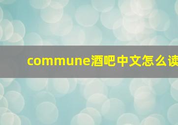 commune酒吧中文怎么读