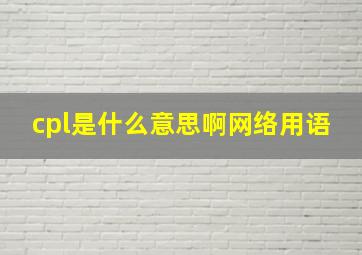 cpl是什么意思啊网络用语