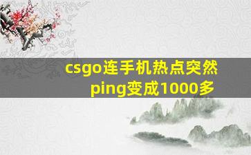 csgo连手机热点突然ping变成1000多