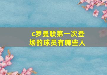 c罗曼联第一次登场的球员有哪些人