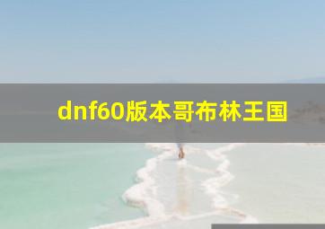 dnf60版本哥布林王国