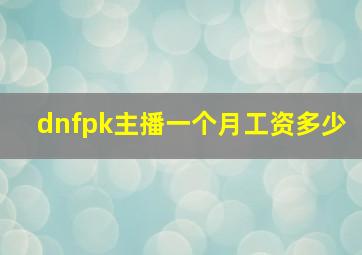 dnfpk主播一个月工资多少