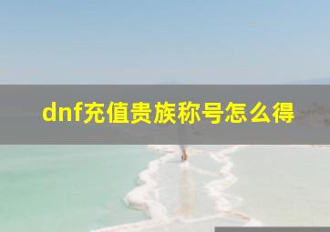 dnf充值贵族称号怎么得