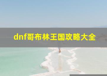 dnf哥布林王国攻略大全