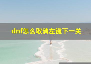 dnf怎么取消左键下一关