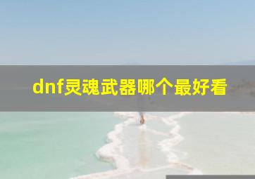 dnf灵魂武器哪个最好看