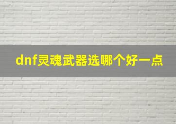 dnf灵魂武器选哪个好一点