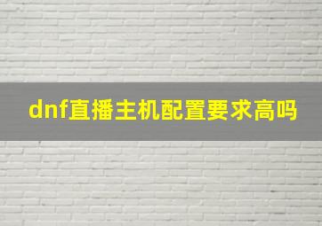 dnf直播主机配置要求高吗