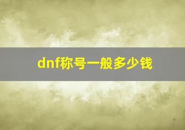 dnf称号一般多少钱