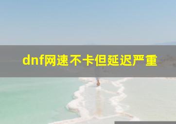 dnf网速不卡但延迟严重