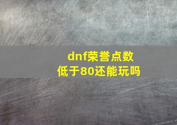 dnf荣誉点数低于80还能玩吗