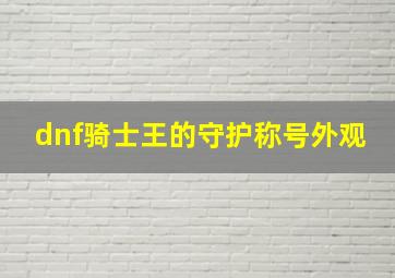 dnf骑士王的守护称号外观