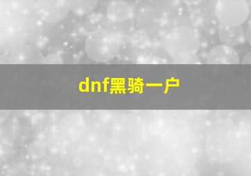 dnf黑骑一户