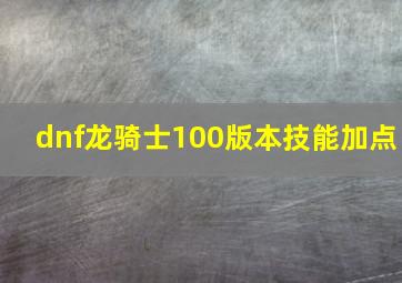 dnf龙骑士100版本技能加点