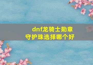 dnf龙骑士勋章守护珠选择哪个好