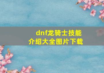 dnf龙骑士技能介绍大全图片下载