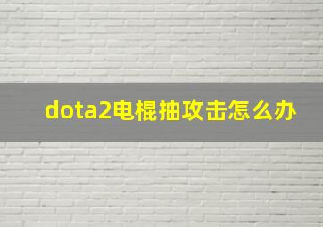 dota2电棍抽攻击怎么办