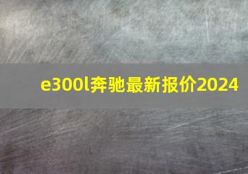 e300l奔驰最新报价2024