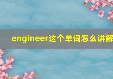 engineer这个单词怎么讲解