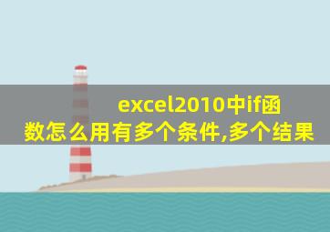 excel2010中if函数怎么用有多个条件,多个结果