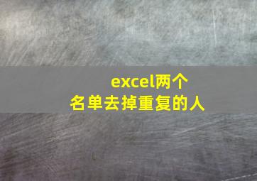 excel两个名单去掉重复的人