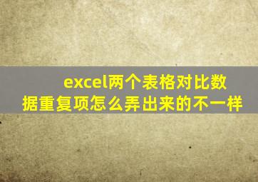 excel两个表格对比数据重复项怎么弄出来的不一样