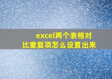 excel两个表格对比重复项怎么设置出来