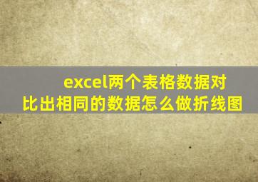 excel两个表格数据对比出相同的数据怎么做折线图