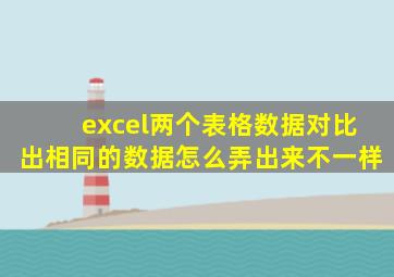 excel两个表格数据对比出相同的数据怎么弄出来不一样