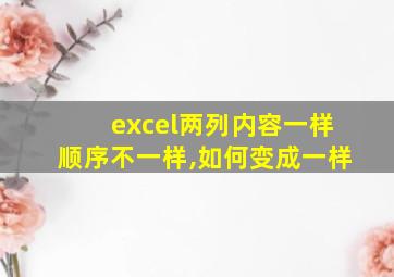 excel两列内容一样顺序不一样,如何变成一样