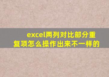 excel两列对比部分重复项怎么操作出来不一样的