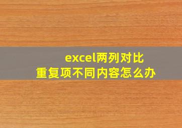 excel两列对比重复项不同内容怎么办