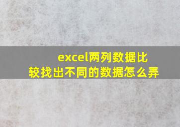 excel两列数据比较找出不同的数据怎么弄